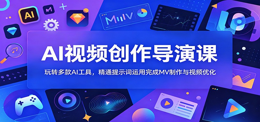 AI视频创作导演课:玩转多款AI工具,精通提示词运用完成MV制作与视频优化-驿想项目网