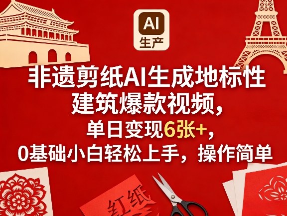 非遗剪纸AI生成地标性建筑爆款视频，单日变现6张+，0基础小白轻松上手，操作简单-驿想项目网