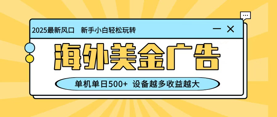 最新蓝海项目，海外美金广告，单机单日500+，可矩阵放大，设备越多收益越大-驿想项目网