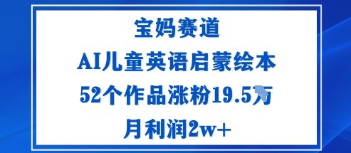 宝妈赛道：AI儿童英语启蒙绘本52个作品涨粉19.5W月利润2w+-驿想项目网