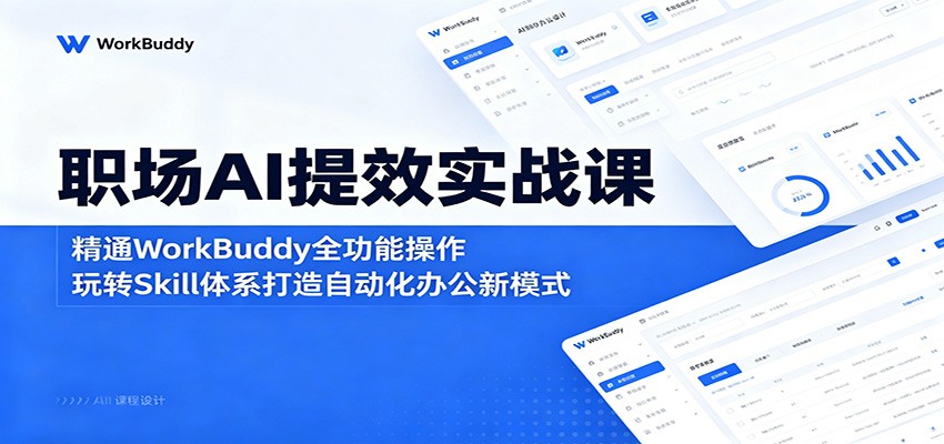 职场AI提效实战课：精通WorkBuddy全功能操作，玩转Skill体系打造自动化办公新模式-驿想项目网