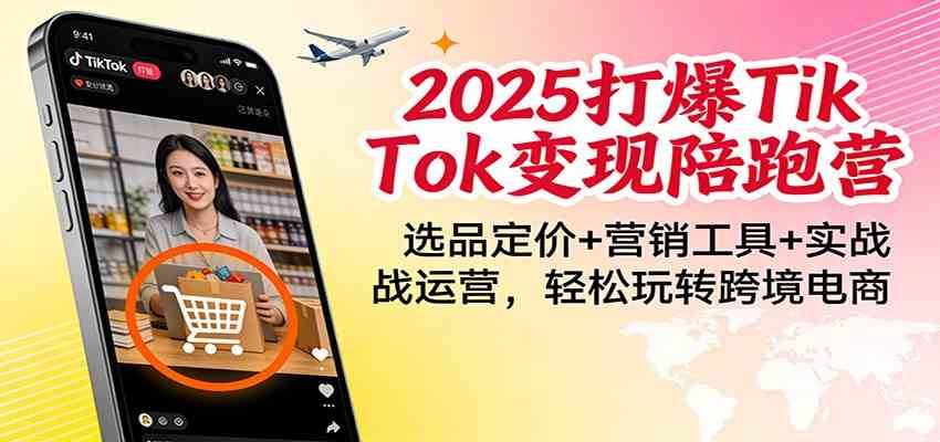 2025打爆TikTok变现陪跑营：选品定价+营销工具+实战运营，轻松玩转跨境电商-驿想项目网