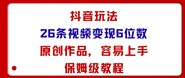 抖音玩法26条视频变现5位数，原创作品，小白可容易上手保姆级教程-驿想项目网