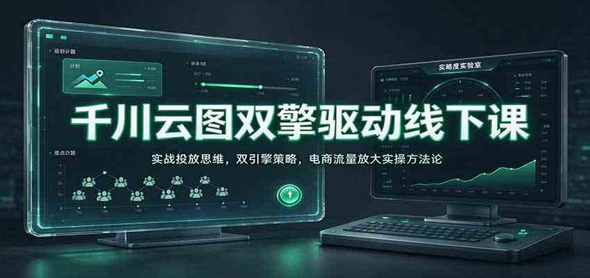 千川云图双擎驱动线下课:实战投放思维,双引擎策略,电商流量放大实操方法论 千川云图双擎驱动线下课:实战投放思维,双引擎策略,电商流量放大实操方法论