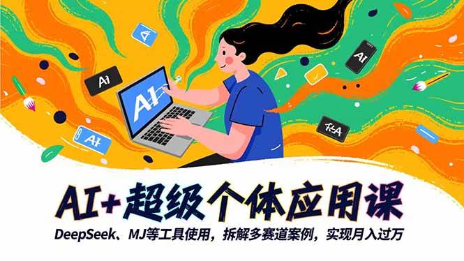 （16519期）AI+超级个体应用课，DeepSeek,MJ等工具使用,拆解多赛道案例，实现月入过万-驿想项目网