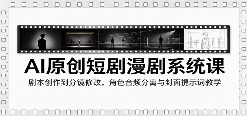 AI原创短剧漫剧系统课：剧本创作到分镜修改，角色音频分离与封面提示词教学-驿想项目网