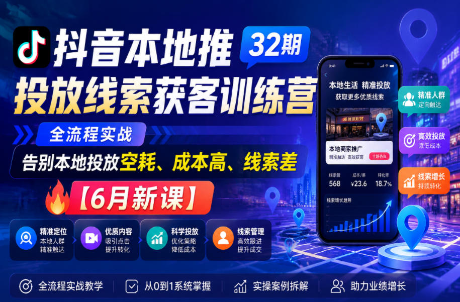 抖音本地推投放线索获客训练营32期,全流程实战,告别本地投放空耗、成本高、线索差【6月新课】-驿想项目网