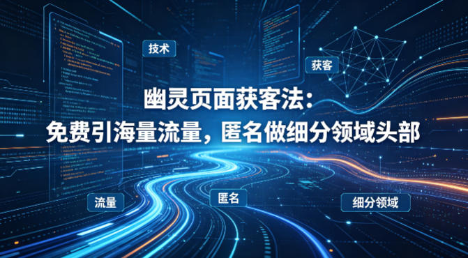 用懂技术!幽灵页面获客法:免费引海量流量,匿名做细分领域头部-驿想项目网