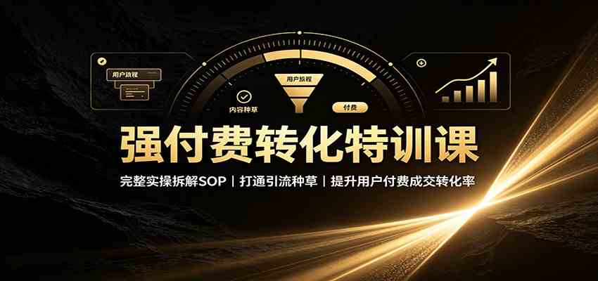 强付费转化特训课：完整实操拆解SOP，打通引流种草，提升用户付费成交转化率-驿想项目网