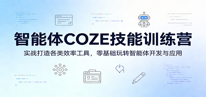 智能体COZE技能训练营：实战打造各类效率工具，零基础玩转智能体开发与应用-驿想项目网