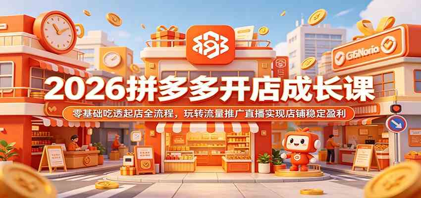 2026拼多多开店成长课:零基础吃透起店全流程,玩转流量推广直播实现店铺稳定盈利-驿想项目网