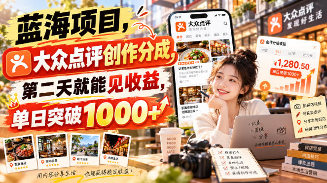蓝海项目，大众点评创作分成，第二天就能见收益，单日突破1000+【揭秘】-驿想项目网