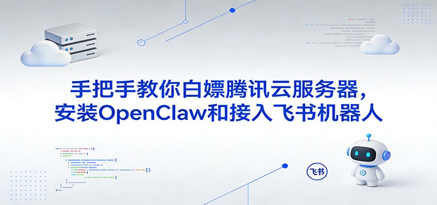 手把手教你白嫖腾讯云服务器，安装OpenClaw和接入飞书机器人-驿想项目网