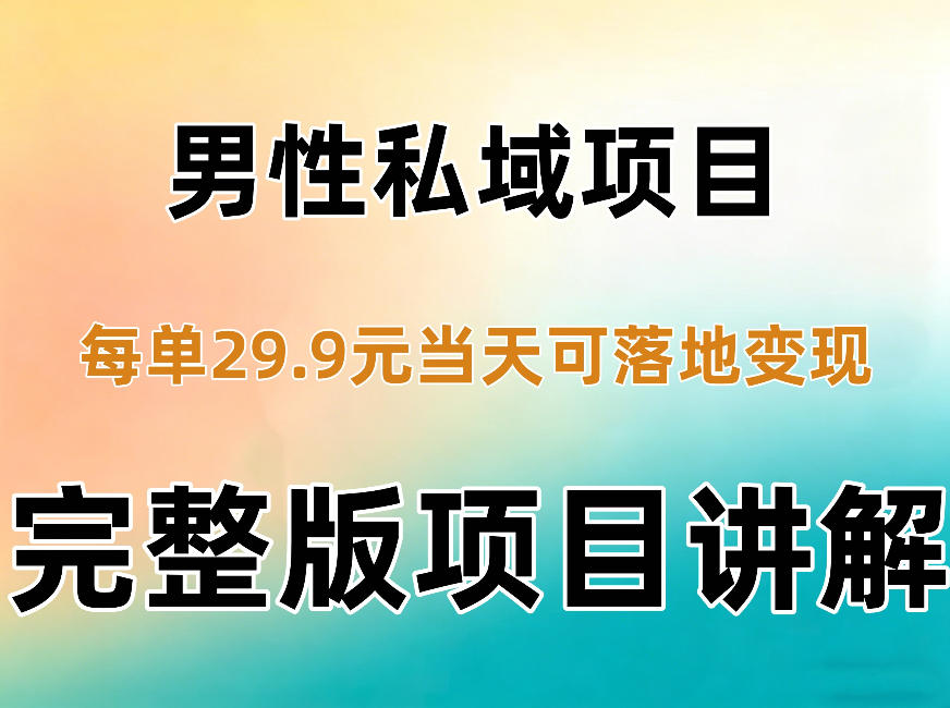 男性私域项目每单29.9，当天就能落地变现【不是S粉项目】详细拆解-驿想项目网