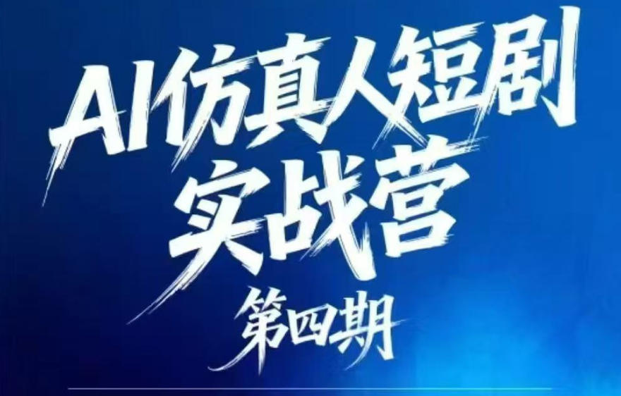 AI仿真人短剧实战营第四期，21天做出第一部AI仿真人短剧，普通人也能入局AI短剧新赛道-驿想项目网
