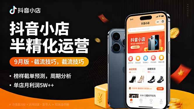 （16071期）抖音小店半精细化运营9月版，截流技巧,榜单预判,周期分析，单店月利润5w+-驿想项目网