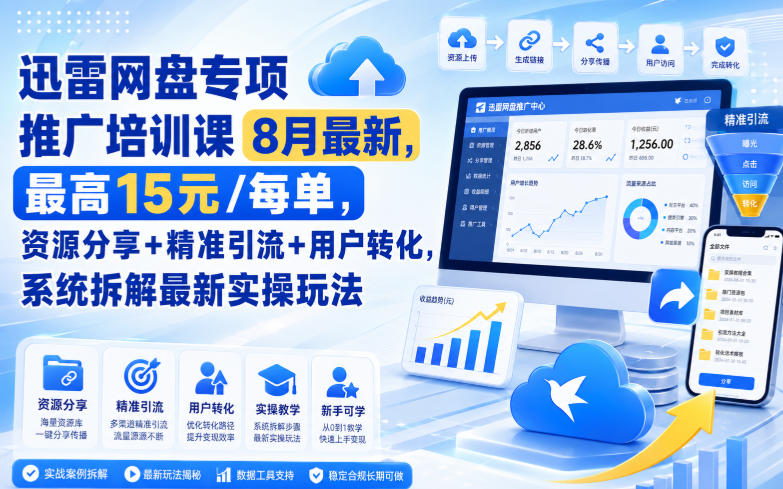 迅雷网盘专项推广培训课8月最新，最高15米/每单，资源分享+精准引流+用户转化，系统拆解最新实操玩法（更新0903）-驿想项目网