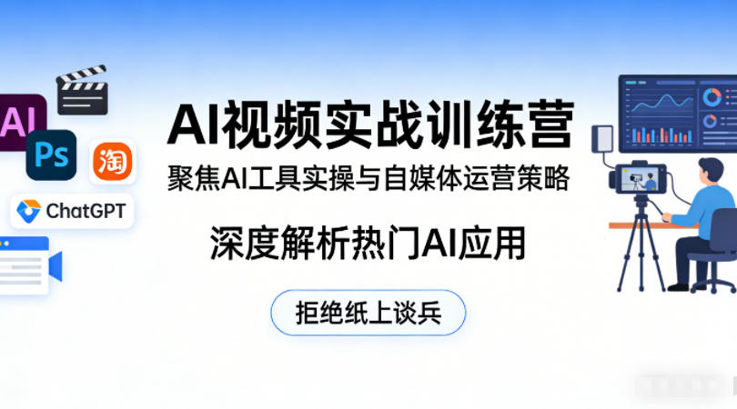 AI视频实战训练营，聚焦AI工具实操与自媒体运营策略，深度解析热门AI应用，拒绝纸上谈兵-驿想项目网