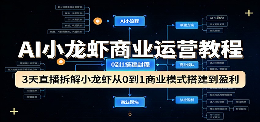 AI小龙虾商业运营教程：3天直播拆解小龙虾从0到1商业模式搭建到盈利-驿想项目网