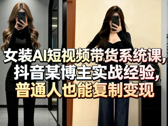 女装AI短视频带货系统课，抖音某博主实战经验，普通人也能复制变现-驿想项目网