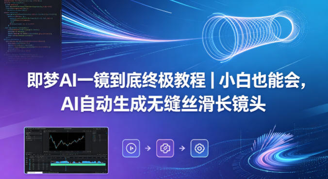 即梦AI一镜到底终极教程｜小白也能会，AI自动生成无缝丝滑长镜头-驿想项目网