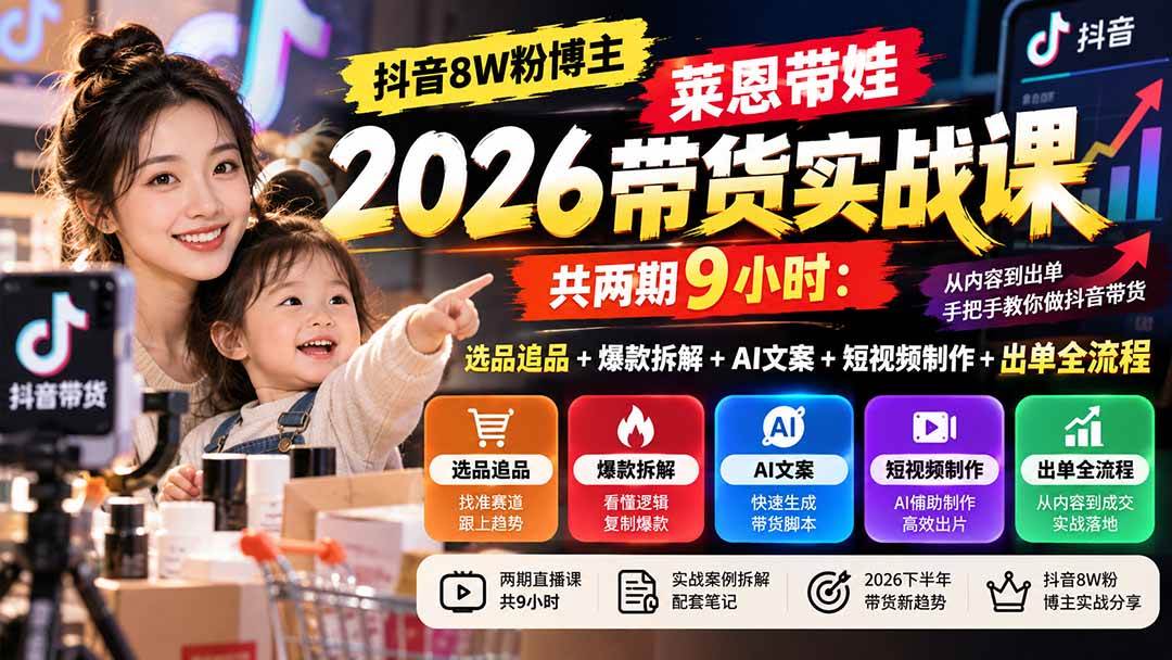 （20730期）【无水印】抖音8W粉博主莱恩带娃2026带货实战课-共两期9小时：选品追品+爆款拆解+AI文案+短视频制作+出单全流程-驿想项目网