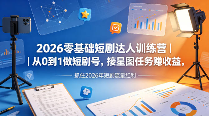 2026零基础短剧达人训练营｜从0到1做短剧号，接星图任务賺收益，抓住2026年短剧流量红利-驿想项目网