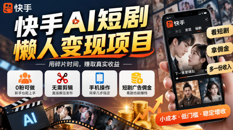 快手AI短剧懒人变现项目，0粉可做，无需剪辑直接搬运，手机简单操作靠短剧广告佣金增收-驿想项目网