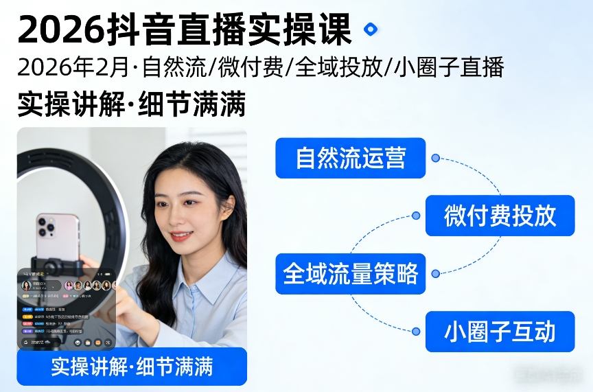 2026抖音直播实操课2026年2月，自然流、微付费、全域投放、小圈子直播，实操讲解，细节满满-驿想项目网