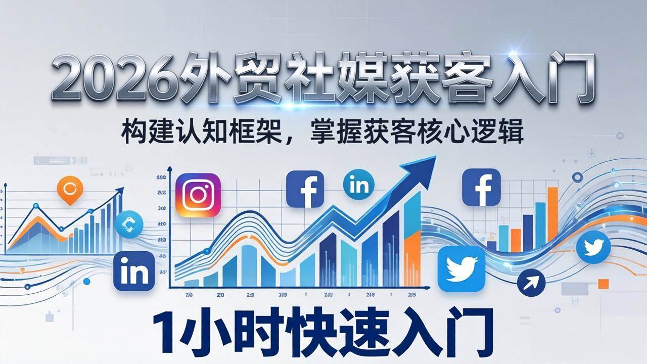 （17672期）2026 外贸社媒获客入门：1小时搭建认知框架，新手快速开启社媒获客之路-驿想项目网