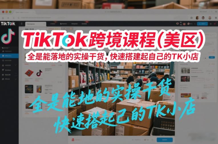 TikTok跨境课程（美区），全是能落地的实操干货，快速搭建起自己的TK小店-驿想项目网