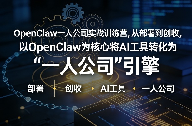 OpenClaw小龙虾+一人公司实战训练营，从部署到创收，将AI工具转化为“一人公司”引擎，低成本变现-驿想项目网