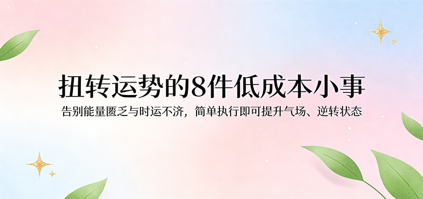 付费文章：扭转运势的8件低成本小事，告别能量匮乏与时运不济逆转状态-驿想项目网