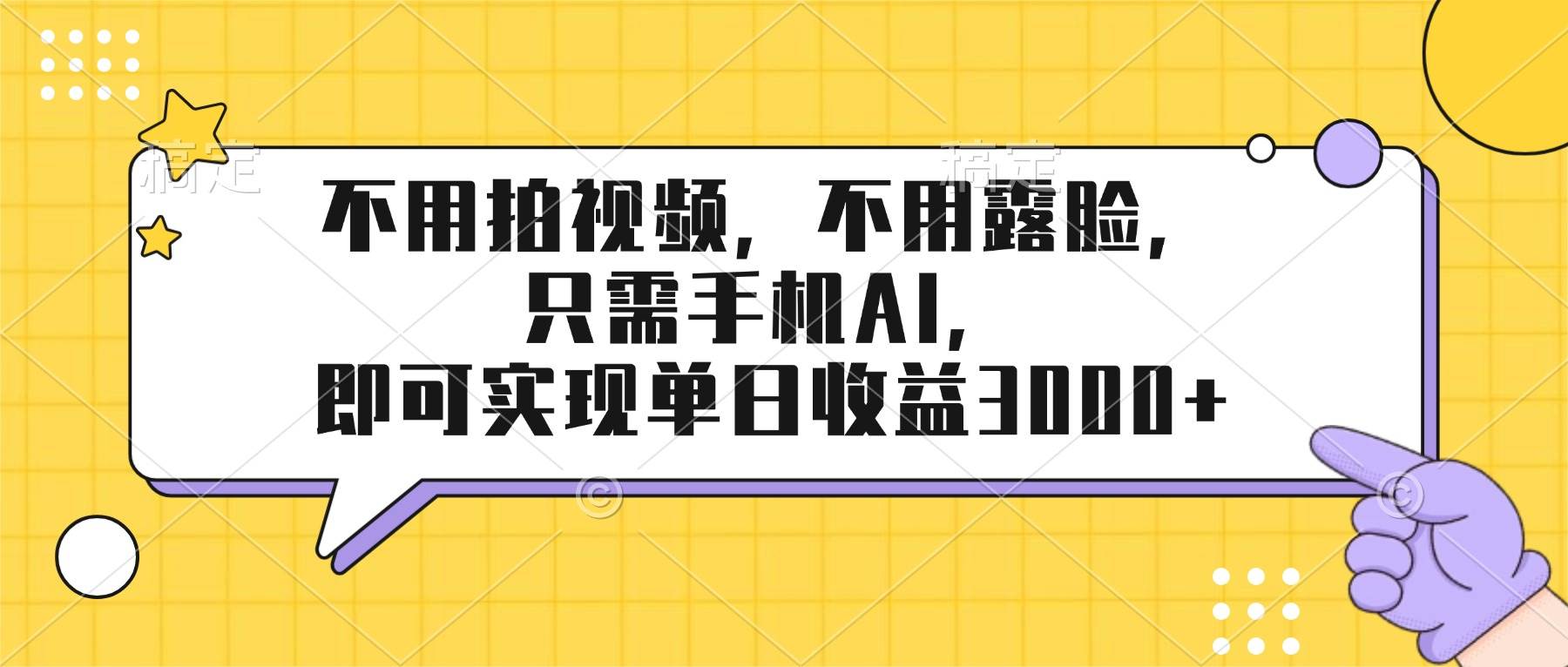 （17310期）不用拍视频，不用露脸，只需手机ai，即可实现单日收益3000+-驿想项目网