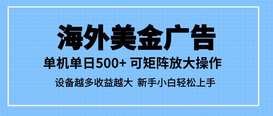 （16488期）最新蓝海市场，海外美金广告，单设备500+，矩阵放大操作，设备越多收益…-驿想项目网