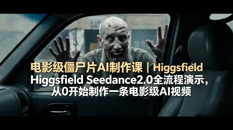 电影级僵尸片AI制作课｜Higgsfield Seedance2.0全流程演示，从0开始制作一条电影级AI视频-驿想项目网