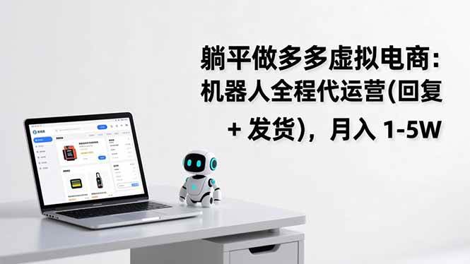 （17128期）躺平做多多虚拟电商：机器人全程代运营（回复 + 发货），月入 1-5W-驿想项目网