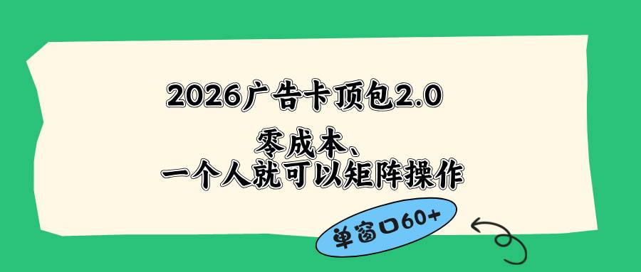 （18450期）2026广告卡顶包2.0玩法，单窗口60+零成本、简单好操作，直接省略复杂人工步骤-驿想项目网