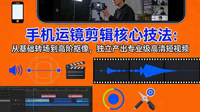 （17702期）手机运镜 剪辑核心技法：从基础转场到高阶抠像，独立产出专业级高清短视频-驿想项目网
