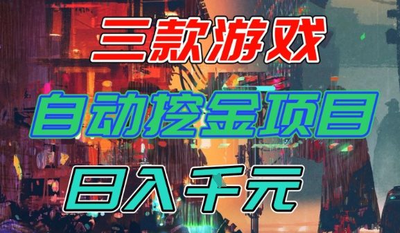 【推荐】三款游戏全自动挖金项目，日入1k+，可持续稳定的睡后收入副业【揭秘】-驿想项目网