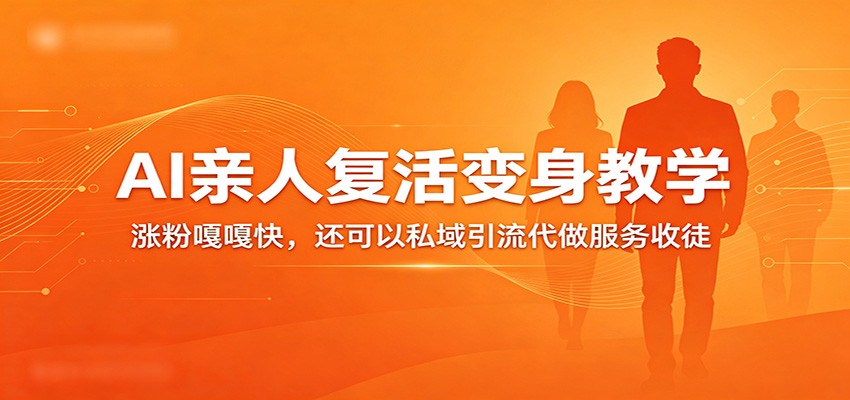 超级火爆的AI亲人复活变身教学，涨粉嘎嘎快，还可以私域引流代做服务收徒-驿想项目网
