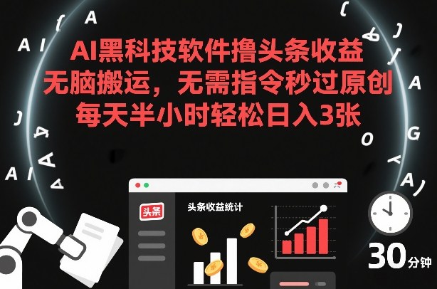 AI黑科技软件撸头条收益，无脑搬运，无需指令秒过原创，每天半小时轻松日入3张【揭秘】-驿想项目网