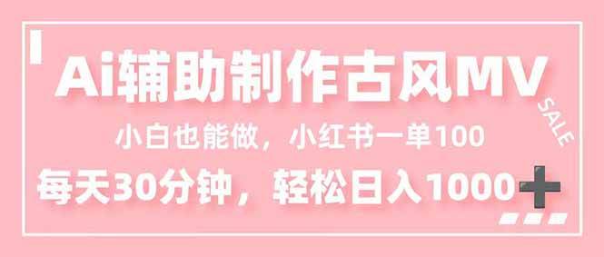 (16676期)小白也能做!AI辅助制作古风MV,小红薯一单100,每天30分钟轻松日入1000+-驿想项目网