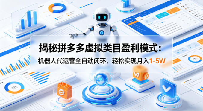 揭秘拼多多虚拟类目盈利模式：机器人代运营全自动闭环，轻松实现月入1-5W-驿想项目网