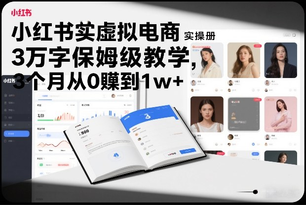 小红书虚拟电商实操手册，3万字保姆级教学，3个月从0賺到1w+-驿想项目网