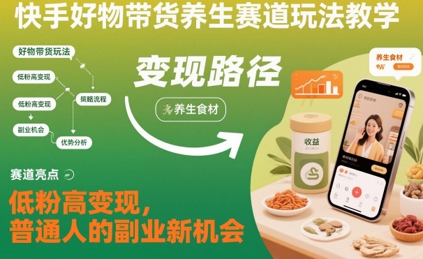 快手好物带货养生赛道玩法教学，低粉高变现，普通人的副业新机会-驿想项目网