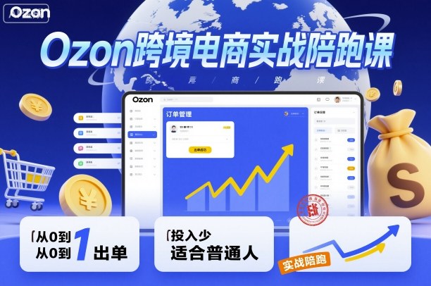Ozon跨境电商实战陪跑课，教你从0到1出单，投入少适合普通人-驿想项目网