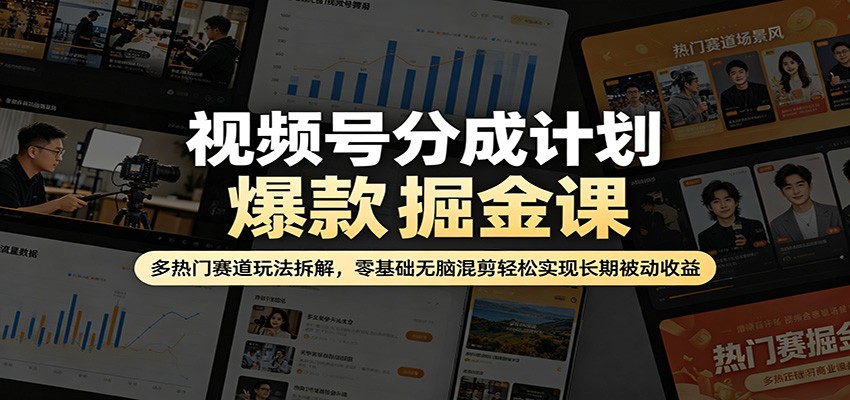 视频号分成计划爆款掘金课：多热门赛道玩法拆解，零基础无脑混剪轻松实现长期被动收益-驿想项目网