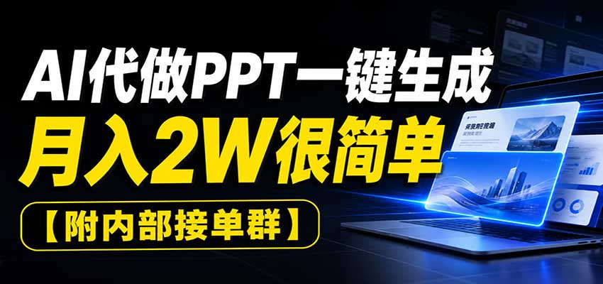 AI代做PPT一键生成，月入2W很简单，附内部接单群-驿想项目网
