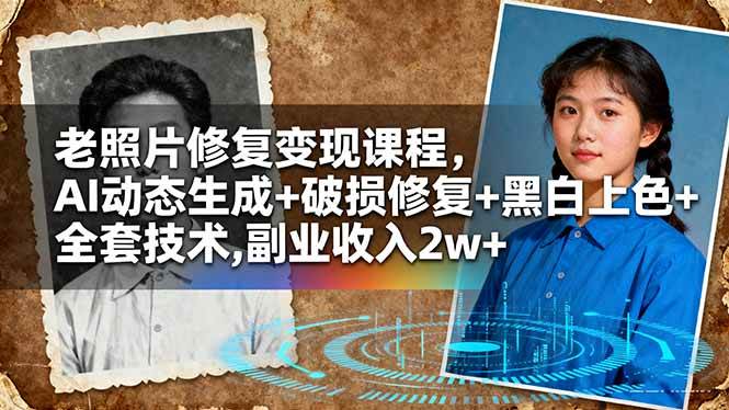 (16379期)老照片修复变现课程,AI动态生成+破损修复+黑白上色+全套技术,副业收入2w+-驿想项目网